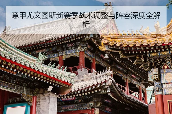 意甲尤文图斯新赛季战术调整与阵容深度全解析